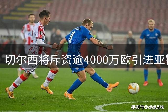 切尔西将斥资逾4000万欧引进亚特兰大18岁后防新星