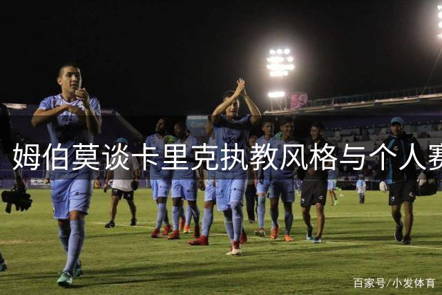 姆伯莫谈卡里克执教风格与个人赛季期待