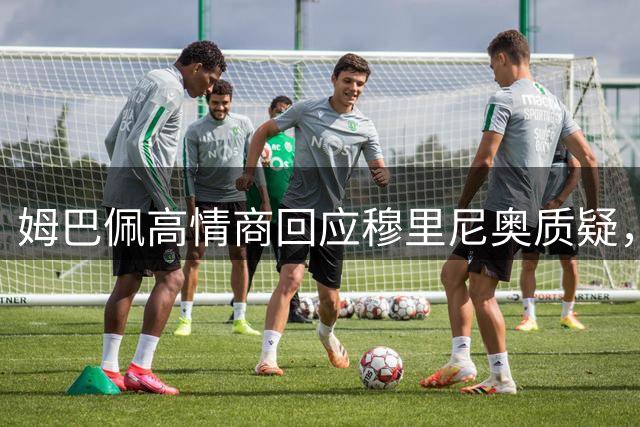 姆巴佩高情商回应穆里尼奥质疑，皇马更衣室引关注