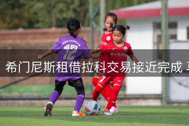 希门尼斯租借拉科交易接近完成 马竞承担部分薪资