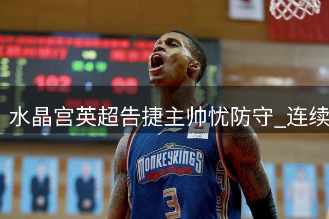 水晶宫英超告捷主帅忧防守 连续丢球隐患亟待解决