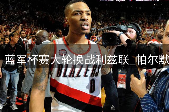 蓝军杯赛大轮换战利兹联 帕尔默位置成谜